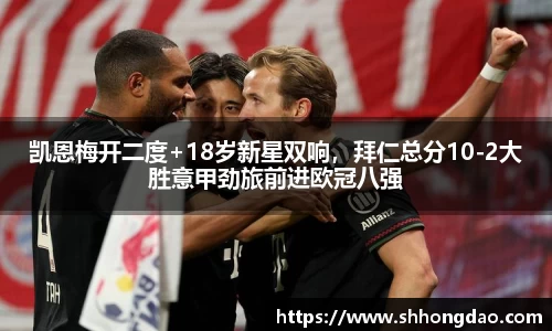 凯恩梅开二度+18岁新星双响，拜仁总分10-2大胜意甲劲旅前进欧冠八强